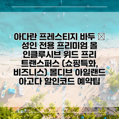아다란 프레스티지 바두 – 성인 전용 프리미엄 올 인클루시브 위드 프리 트랜스퍼스 (쇼핑특화, 비즈니스) 몰디브 아일랜드 아고다 할인코드 예약팁