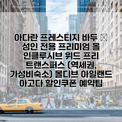 아다란 프레스티지 바두 – 성인 전용 프리미엄 올 인클루시브 위드 프리 트랜스퍼스 (역세권, 가성비숙소) 몰디브 아일랜드 아고다 할인쿠폰 예약팁