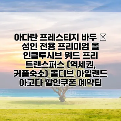 아다란 프레스티지 바두 – 성인 전용 프리미엄 올 인클루시브 위드 프리 트랜스퍼스 (역세권, 커플숙소) 몰디브 아일랜드 아고다 할인쿠폰 예약팁