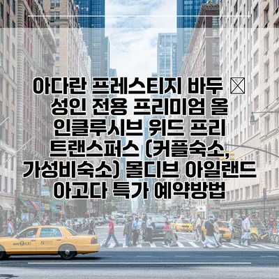 아다란 프레스티지 바두 – 성인 전용 프리미엄 올 인클루시브 위드 프리 트랜스퍼스 (커플숙소, 가성비숙소) 몰디브 아일랜드 아고다 특가 예약방법