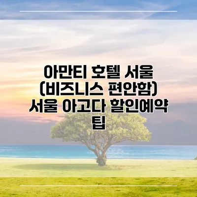 아만티 호텔 서울 (비즈니스 편안함) 서울 아고다 할인예약 팁