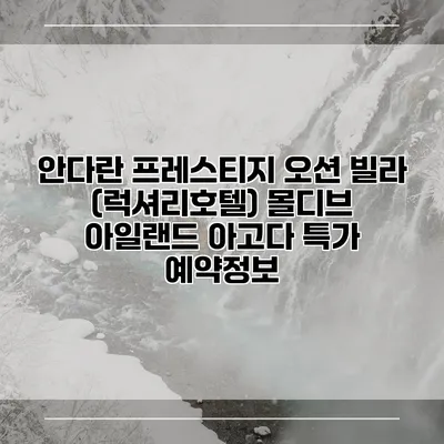 안다란 프레스티지 오션 빌라 (럭셔리호텔) 몰디브 아일랜드 아고다 특가 예약정보