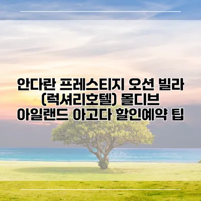 안다란 프레스티지 오션 빌라 (럭셔리호텔) 몰디브 아일랜드 아고다 할인예약 팁