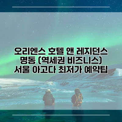 오리엔스 호텔 앤 레지던스 명동 (역세권 비즈니스) 서울 아고다 최저가 예약팁