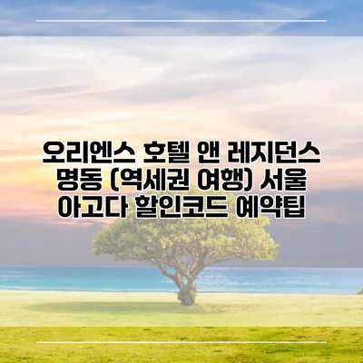 오리엔스 호텔 앤 레지던스 명동 (역세권 여행) 서울 아고다 할인코드 예약팁