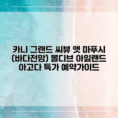 카니 그랜드 씨뷰 앳 마푸시 (바다전망) 몰디브 아일랜드 아고다 특가 예약가이드