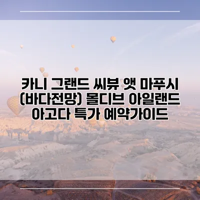 카니 그랜드 씨뷰 앳 마푸시 (바다전망) 몰디브 아일랜드 아고다 특가 예약가이드