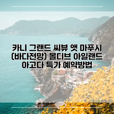 카니 그랜드 씨뷰 앳 마푸시 (바다전망) 몰디브 아일랜드 아고다 특가 예약방법