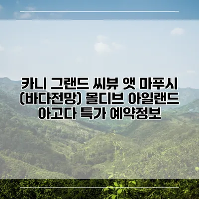 카니 그랜드 씨뷰 앳 마푸시 (바다전망) 몰디브 아일랜드 아고다 특가 예약정보