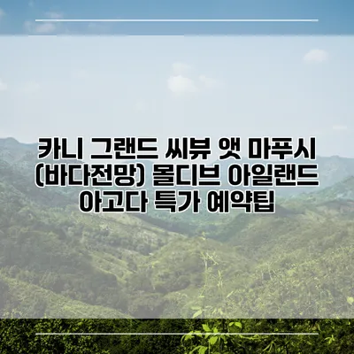 카니 그랜드 씨뷰 앳 마푸시 (바다전망) 몰디브 아일랜드 아고다 특가 예약팁