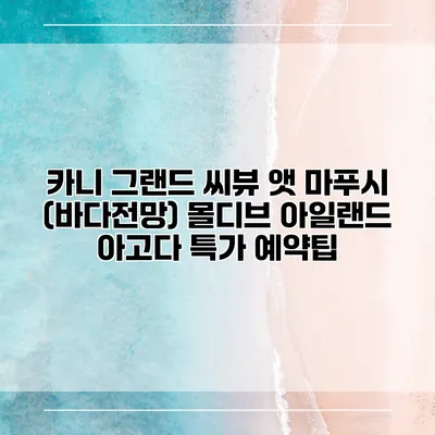 카니 그랜드 씨뷰 앳 마푸시 (바다전망) 몰디브 아일랜드 아고다 특가 예약팁