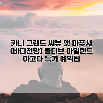 카니 그랜드 씨뷰 앳 마푸시 (바다전망) 몰디브 아일랜드 아고다 특가 예약팁