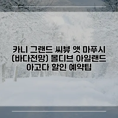 카니 그랜드 씨뷰 앳 마푸시 (바다전망) 몰디브 아일랜드 아고다 할인 예약팁
