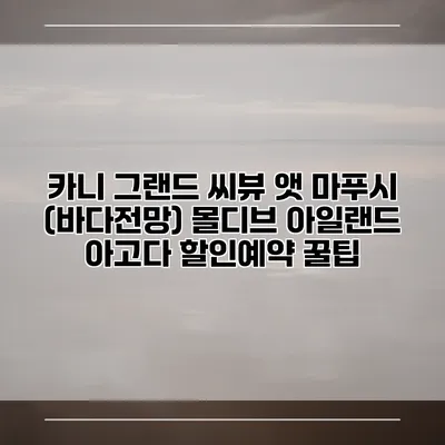 카니 그랜드 씨뷰 앳 마푸시 (바다전망) 몰디브 아일랜드 아고다 할인예약 꿀팁