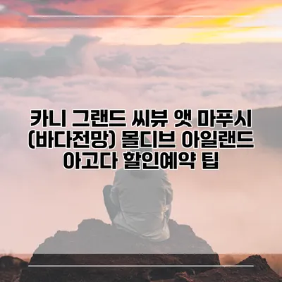 카니 그랜드 씨뷰 앳 마푸시 (바다전망) 몰디브 아일랜드 아고다 할인예약 팁