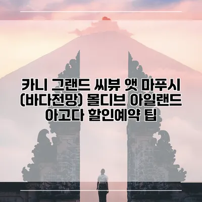 카니 그랜드 씨뷰 앳 마푸시 (바다전망) 몰디브 아일랜드 아고다 할인예약 팁