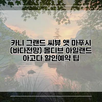카니 그랜드 씨뷰 앳 마푸시 (바다전망) 몰디브 아일랜드 아고다 할인예약 팁