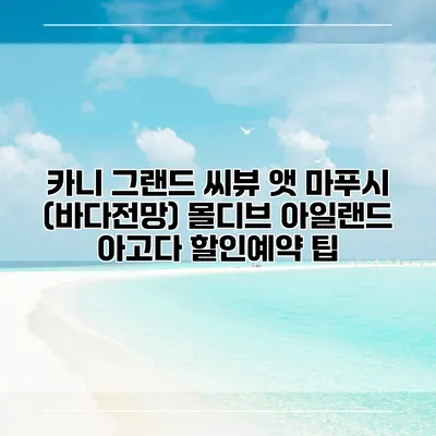 카니 그랜드 씨뷰 앳 마푸시 (바다전망) 몰디브 아일랜드 아고다 할인예약 팁