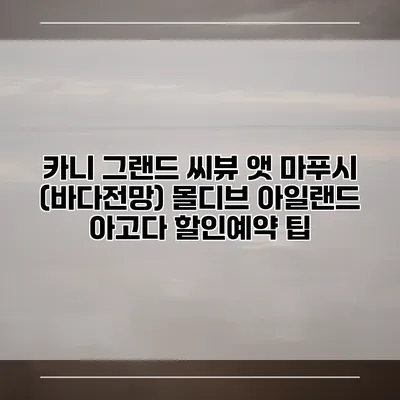 카니 그랜드 씨뷰 앳 마푸시 (바다전망) 몰디브 아일랜드 아고다 할인예약 팁