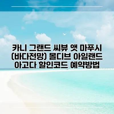 카니 그랜드 씨뷰 앳 마푸시 (바다전망) 몰디브 아일랜드 아고다 할인코드 예약방법