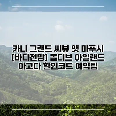 카니 그랜드 씨뷰 앳 마푸시 (바다전망) 몰디브 아일랜드 아고다 할인코드 예약팁