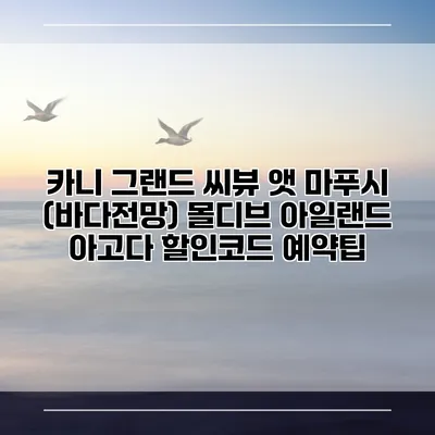 카니 그랜드 씨뷰 앳 마푸시 (바다전망) 몰디브 아일랜드 아고다 할인코드 예약팁