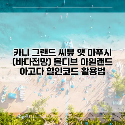 카니 그랜드 씨뷰 앳 마푸시 (바다전망) 몰디브 아일랜드 아고다 할인코드 활용법