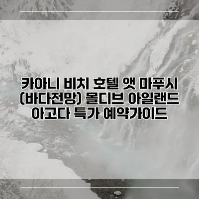 카아니 비치 호텔 앳 마푸시 (바다전망) 몰디브 아일랜드 아고다 특가 예약가이드