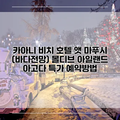 카아니 비치 호텔 앳 마푸시 (바다전망) 몰디브 아일랜드 아고다 특가 예약방법