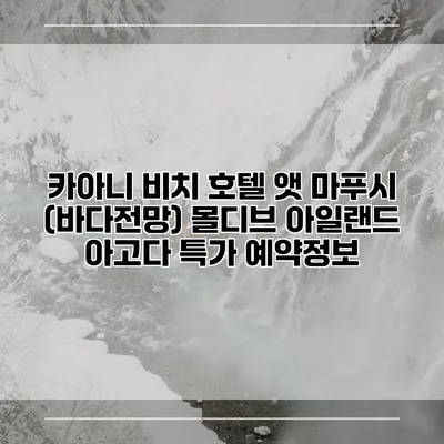 카아니 비치 호텔 앳 마푸시 (바다전망) 몰디브 아일랜드 아고다 특가 예약정보