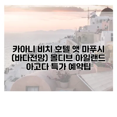 카아니 비치 호텔 앳 마푸시 (바다전망) 몰디브 아일랜드 아고다 특가 예약팁