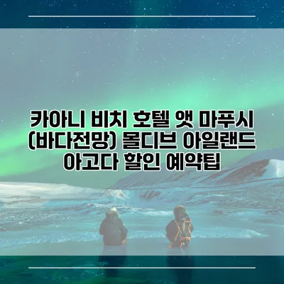 카아니 비치 호텔 앳 마푸시 (바다전망) 몰디브 아일랜드 아고다 할인 예약팁