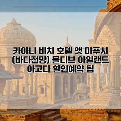 카아니 비치 호텔 앳 마푸시 (바다전망) 몰디브 아일랜드 아고다 할인예약 팁
