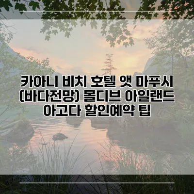 카아니 비치 호텔 앳 마푸시 (바다전망) 몰디브 아일랜드 아고다 할인예약 팁