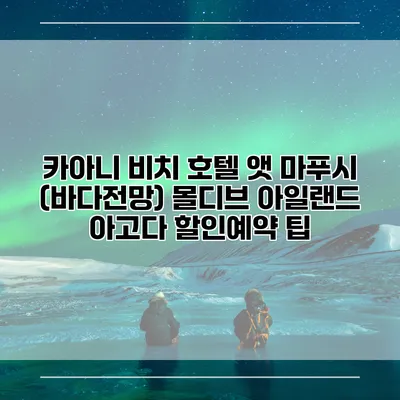 카아니 비치 호텔 앳 마푸시 (바다전망) 몰디브 아일랜드 아고다 할인예약 팁