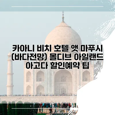 카아니 비치 호텔 앳 마푸시 (바다전망) 몰디브 아일랜드 아고다 할인예약 팁