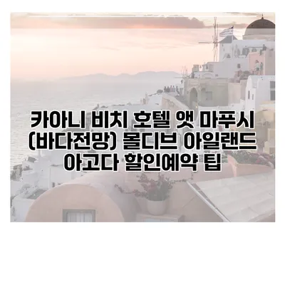 카아니 비치 호텔 앳 마푸시 (바다전망) 몰디브 아일랜드 아고다 할인예약 팁