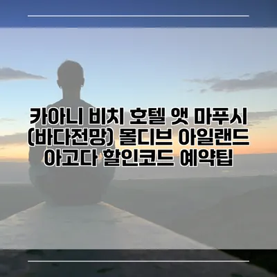 카아니 비치 호텔 앳 마푸시 (바다전망) 몰디브 아일랜드 아고다 할인코드 예약팁