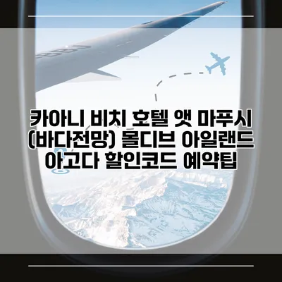 카아니 비치 호텔 앳 마푸시 (바다전망) 몰디브 아일랜드 아고다 할인코드 예약팁