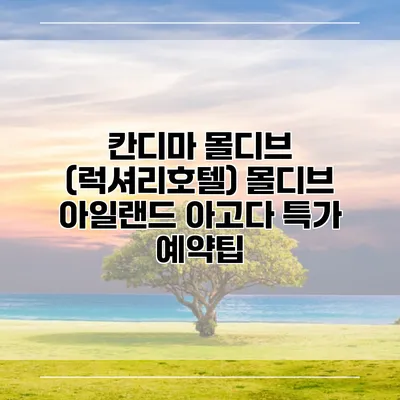 칸디마 몰디브 (럭셔리호텔) 몰디브 아일랜드 아고다 특가 예약팁