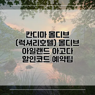 칸디마 몰디브 (럭셔리호텔) 몰디브 아일랜드 아고다 할인코드 예약팁