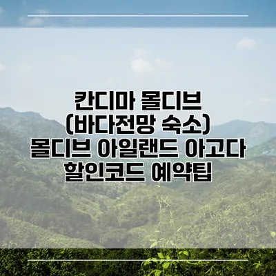 칸디마 몰디브 (바다전망 숙소) 몰디브 아일랜드 아고다 할인코드 예약팁