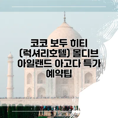 코코 보두 히티 (럭셔리호텔) 몰디브 아일랜드 아고다 특가 예약팁
