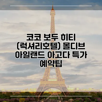 코코 보두 히티 (럭셔리호텔) 몰디브 아일랜드 아고다 특가 예약팁