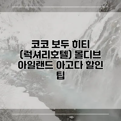 코코 보두 히티 (럭셔리호텔) 몰디브 아일랜드 아고다 할인 팁