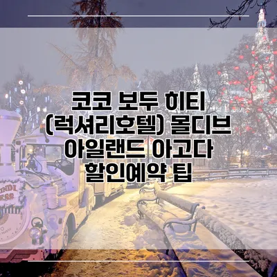 코코 보두 히티 (럭셔리호텔) 몰디브 아일랜드 아고다 할인예약 팁