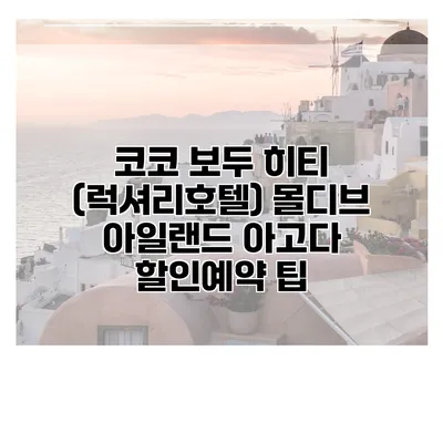 코코 보두 히티 (럭셔리호텔) 몰디브 아일랜드 아고다 할인예약 팁