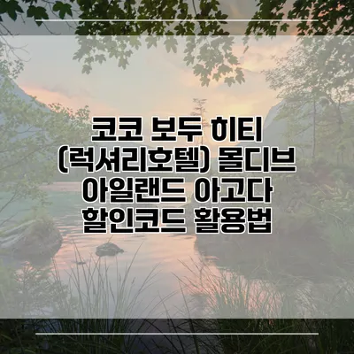 코코 보두 히티 (럭셔리호텔) 몰디브 아일랜드 아고다 할인코드 활용법