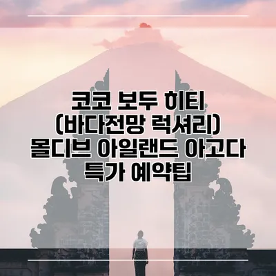 코코 보두 히티 (바다전망 럭셔리) 몰디브 아일랜드 아고다 특가 예약팁