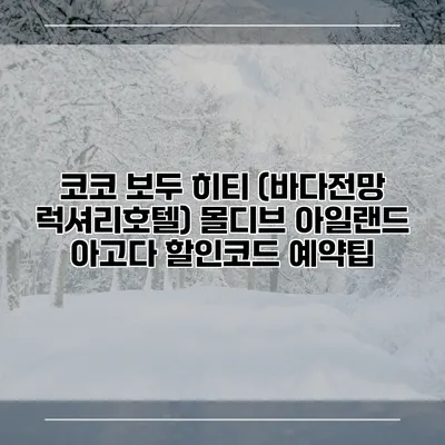 코코 보두 히티 (바다전망 럭셔리호텔) 몰디브 아일랜드 아고다 할인코드 예약팁